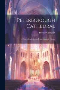Peterborough Cathedral: A General, Architectural, and Monastic History