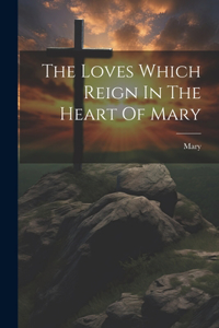 Loves Which Reign In The Heart Of Mary