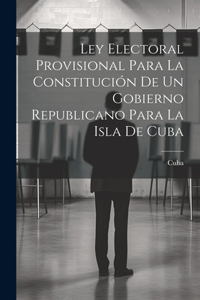 Ley Electoral Provisional Para La Constitución De Un Gobierno Republicano Para La Isla De Cuba