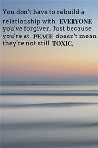 You don't have to rebuild a relationship with everyone you've forgiven. Just because your'e at peace doesn't mean they're not still toxic.