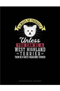 Always Be Yourself Unless You Can Be A West Highland Terrier Then Be A West Highland Terrier