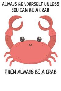 Always Be Yourself Unless You Can Be A Crab Then Always Be A Crab