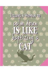 Telling a woman to calm down is like baptizing a cat