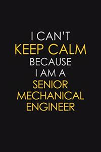 I Can't Keep Calm Because I Am A Senior Mechanical Engineer