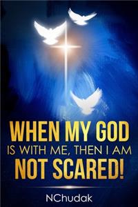 When my God is with me, then I am not scared!