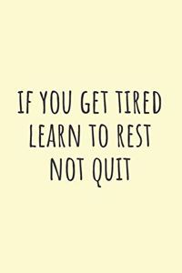 If You Get Tired Learn to Rest Not Quite