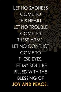 Let No Sadness Come To This Heart Let No Trouble Come To These Arms Let No Conflict Come To These Eyes Let My Soul Be Filled With The Blessing Of Joy And Peace