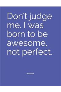 Don't judge me. I was born to be awesome, not perfect. Notebook