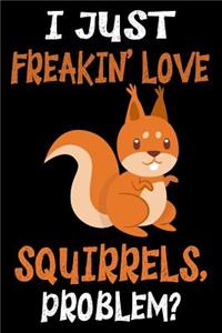 I just freakin' love Squirrels, Problem?