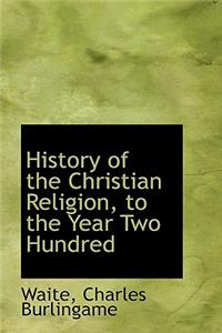 History of the Christian Religion, to the Year Two Hundred