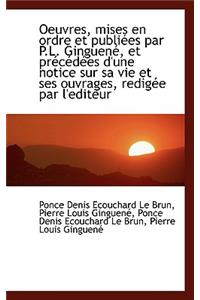 Oeuvres, Mises En Ordre Et Publi Es Par P.L. Ginguen, Et PR C D Es D'Une Notice Sur Sa Vie Et Ses O