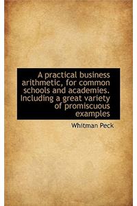 A Practical Business Arithmetic, for Common Schools and Academies. Including a Great Variety of Prom