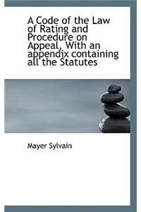 A Code of the Law of Rating and Procedure on Appeal, with an Appendix Containing All the Statutes