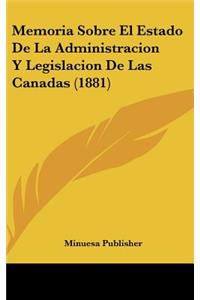Memoria Sobre El Estado de La Administracion y Legislacion de Las Canadas (1881)
