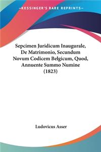 Sepcimen Juridicum Inaugurale, De Matrimonio, Secundum Novum Codicem Belgicum, Quod, Annuente Summo Numine (1823)