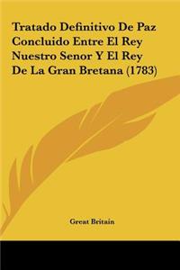 Tratado Definitivo de Paz Concluido Entre El Rey Nuestro Senor y El Rey de La Gran Bretana (1783)
