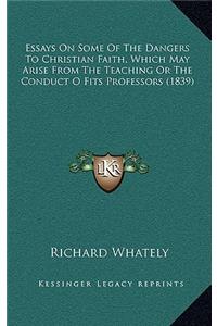 Essays on Some of the Dangers to Christian Faith, Which May Arise from the Teaching or the Conduct O Fits Professors (1839)