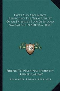 Facts And Arguments Respecting The Great Utility Of An Extensive Plan Of Inland Navigation In America (1805)