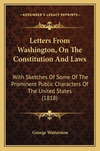 Letters From Washington, On The Constitution And Laws