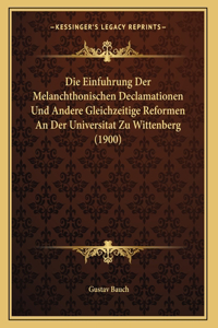 Die Einfuhrung Der Melanchthonischen Declamationen Und Andere Gleichzeitige Reformen An Der Universitat Zu Wittenberg (1900)