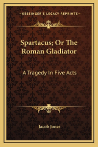 Spartacus; Or The Roman Gladiator