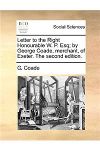 Letter to the Right Honourable W. P. Esq; by George Coade, merchant, of Exeter. The second edition.