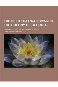 The Seed That Was Sown in the Colony of Georgia; The Harvest and the Aftermath, 1740-1870