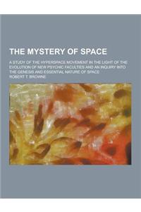 The Mystery of Space; A Study of the Hyperspace Movement in the Light of the Evolution of New Psychic Faculties and an Inquiry Into the Genesis and Es