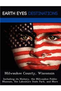 Milwaukee County, Wisconsin: Including Its History, the Milwaukee Public Museum, the Lakeshore State Park, and More