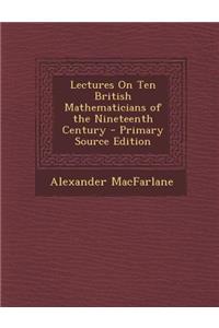 Lectures on Ten British Mathematicians of the Nineteenth Century
