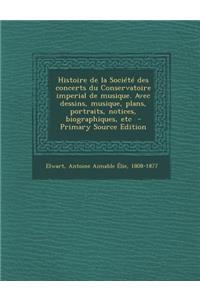 Histoire de La Societe Des Concerts Du Conservatoire Imperial de Musique. Avec Dessins, Musique, Plans, Portraits, Notices, Biographiques, Etc - Prima
