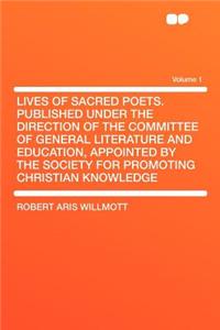 Lives of Sacred Poets. Published Under the Direction of the Committee of General Literature and Education, Appointed by the Society for Promoting Christian Knowledge Volume 1