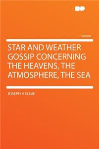 Star and Weather Gossip Concerning the Heavens, the Atmosphere, the Sea