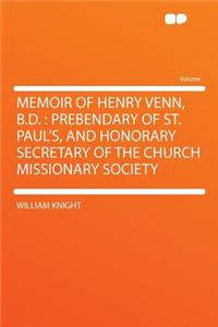 Memoir of Henry Venn, B.D.: Prebendary of St. Paul's, and Honorary Secretary of the Church Missionary Society