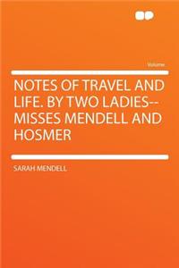 Notes of Travel and Life. by Two Ladies--Misses Mendell and Hosmer