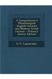 A Comprehensive Phraseological English-Ancient and Modern Greek Lexicon - Primary Source Edition