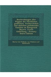 Beschreibungen Aller Wappen Der Furstlichen, Graflichen, Freiherrlichen Und Adelichen Jeztlebenden Familien Im Konigreich Bayern, Zweite Abtheilung