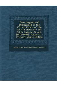 Cases Argued and Determined in the Circuit Courts of the United States for the Fifth Judicial Circuit. [1870-1883], Volume 2 - Primary Source Edition