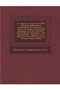 Law Sports at Gray's Inn (1594): Including Shakespeare's Connection with the Inn's of Court, the Origin of the Capias Utlegatum Re Coke and Bacon, Francis Bacon's Connection with Warwickshire, Together with a Reprint of the Gesta Grayorum - Primary