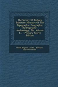 The Survey of Eastern Palestine: Memoirs of the Topography, Orography, Hydrography, Archaeology, Etc, Volume 1...