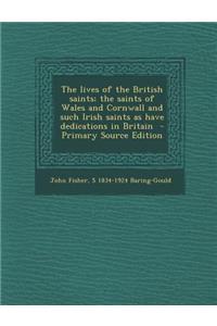 The Lives of the British Saints; The Saints of Wales and Cornwall and Such Irish Saints as Have Dedications in Britain - Primary Source Edition