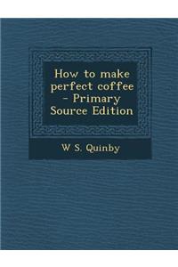 How to Make Perfect Coffee - Primary Source Edition