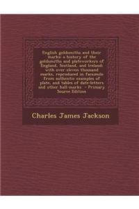 English Goldsmiths and Their Marks: A History of the Goldsmiths and Plateworkers of England, Scotland, and Ireland; With Over Eleven Thousand Marks, R