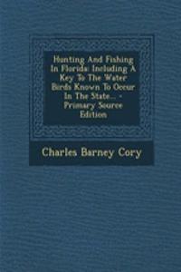 Hunting and Fishing in Florida: Including a Key to the Water Birds Known to Occur in the State...