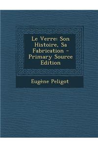 Le Verre: Son Histoire, Sa Fabrication - Primary Source Edition