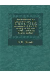 Field-Marshal Sir Donald Stewart, G. C. B., G. C. S. I., C. I. E.; An Account of His Life, Mainly in His Own Words - Primary Source Edition