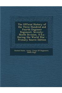The Official History of the Three Hundred and Fourth Engineer Regiment, Seventy-Ninth Division, U.S.A.
