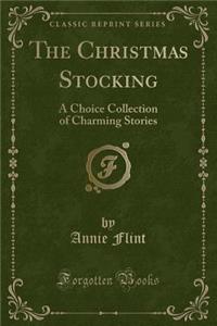 The Christmas Stocking: A Choice Collection of Charming Stories (Classic Reprint)