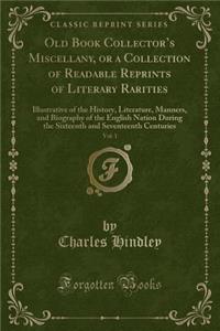 Old Book Collector's Miscellany, or a Collection of Readable Reprints of Literary Rarities, Vol. 1: Illustrative of the History, Literature, Manners, and Biography of the English Nation During the Sixteenth and Seventeenth Centuries (Classic Reprin