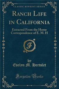 Ranch Life in California: Extracted from the Home Correspondence of E. M. H (Classic Reprint)